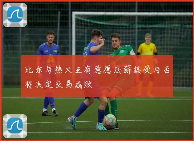比尔与热火互有意愿底薪接受与否将决定交易成败