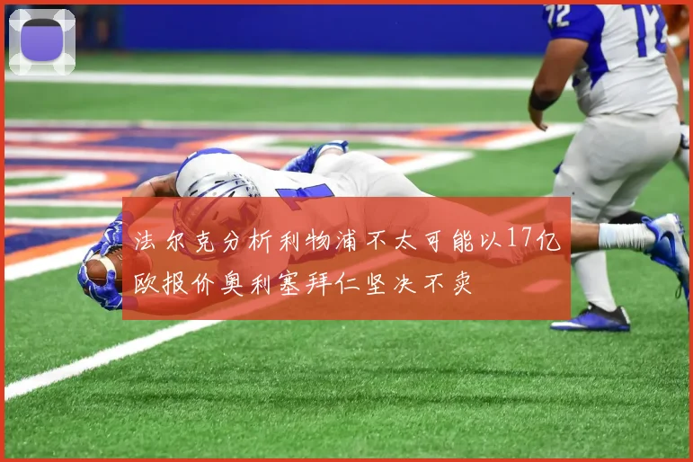 法尔克分析利物浦不太可能以17亿欧报价奥利塞拜仁坚决不卖