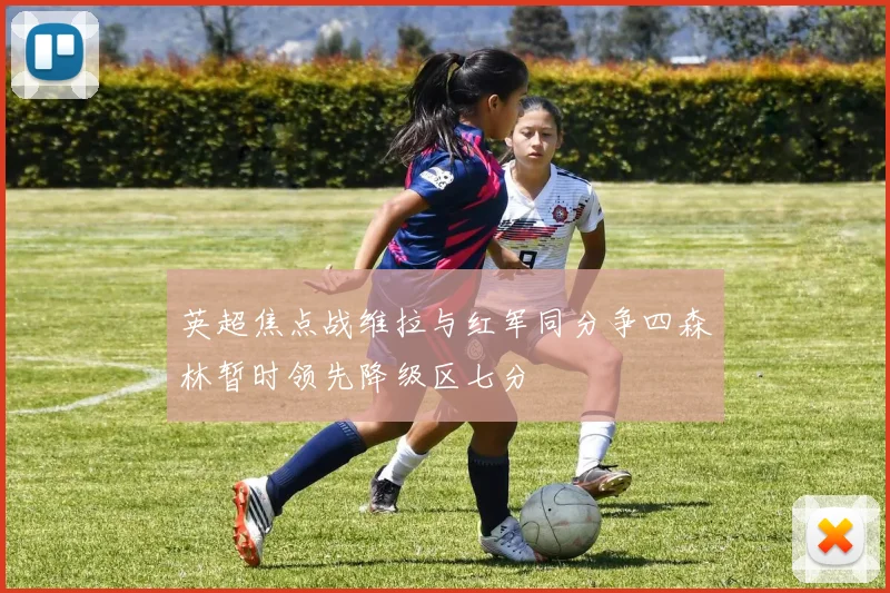 英超焦点战维拉与红军同分争四森林暂时领先降级区七分