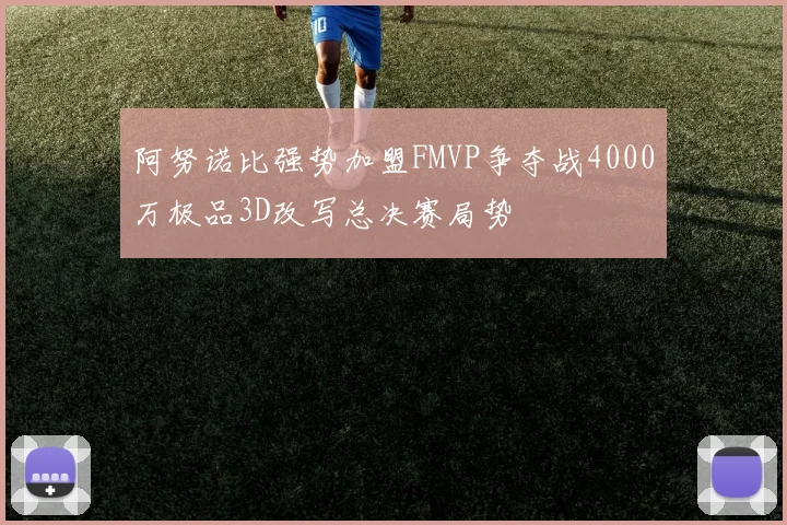 阿努诺比强势加盟FMVP争夺战4000万极品3D改写总决赛局势
