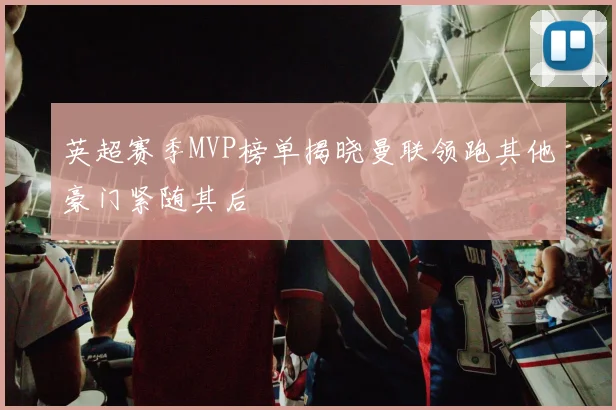 英超赛季MVP榜单揭晓曼联领跑其他豪门紧随其后